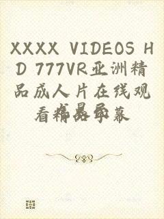 XXXX VIDEOS HD 777VR亚洲精品成人片在线观看精品字幕